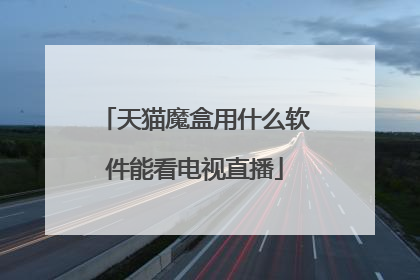 天猫魔盒用什么软件能看电视直播