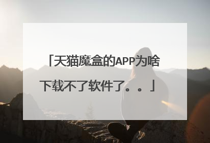 天猫魔盒的APP为啥下载不了软件了。。