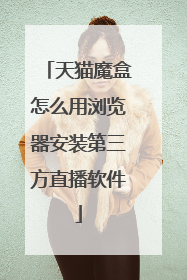 天猫魔盒怎么用浏览器安装第三方直播软件