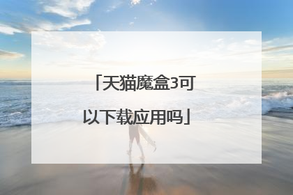 天猫魔盒3可以下载应用吗