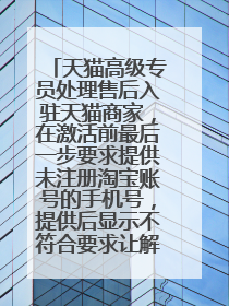天猫高级专员处理售后入驻天猫商家,在激活前最后一步要求提供未注册淘宝账号的手机号,提供后显示不符合要求让解绑。后淘宝账号被注销了