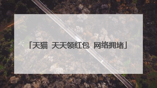 天猫 天天领红包 网络拥堵