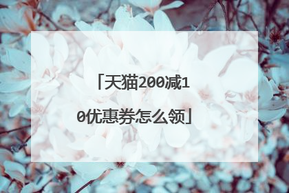天猫200减10优惠券怎么领