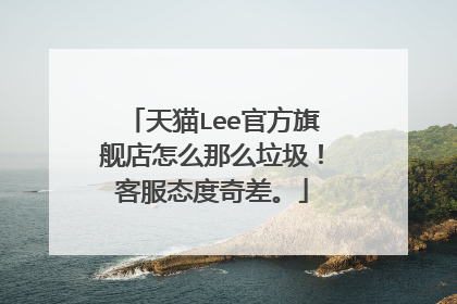 天猫Lee官方旗舰店怎么那么垃圾!客服态度奇差。