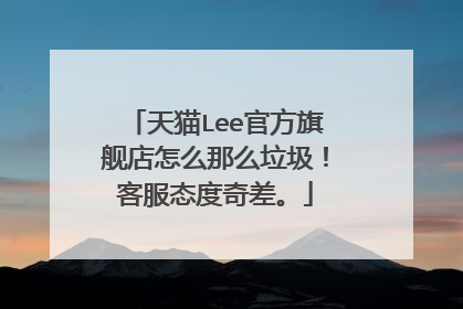 天猫Lee官方旗舰店怎么那么垃圾!客服态度奇差。