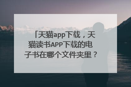 天猫app下载，天猫读书APP下载的电子书在哪个文件夹里？文件夹名是什