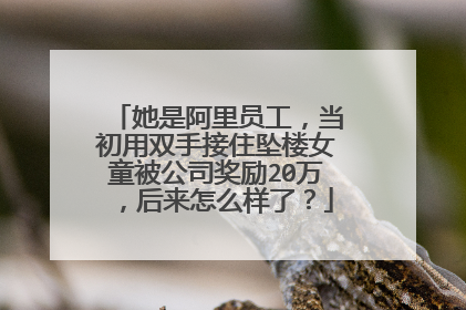 她是阿里员工,当初用双手接住坠楼女童被公司奖励20万,后来怎么样了?
