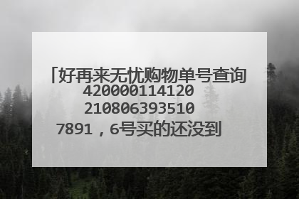 好再来无忧购物单号查询4200001141202108063935107891,6号买的还没到货,怎么回事?