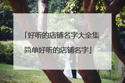 好听的店铺名字大全集简单好听的店铺名字