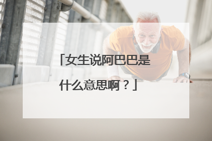 女生说阿巴巴是什么意思啊？