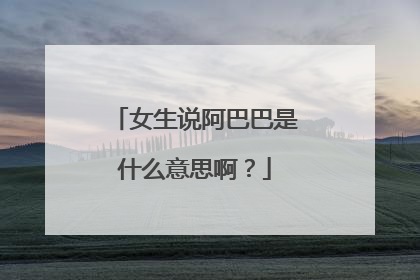 女生说阿巴巴是什么意思啊?