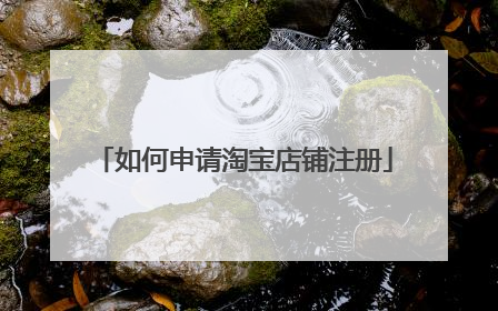 如何申请淘宝店铺注册