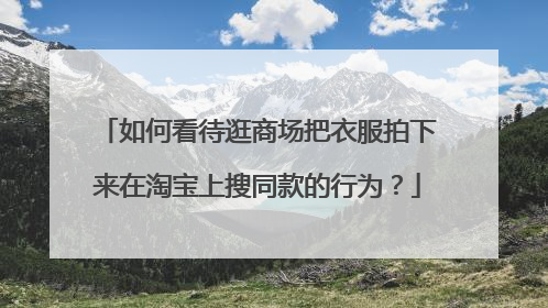 如何看待逛商场把衣服拍下来在淘宝上搜同款的行为？