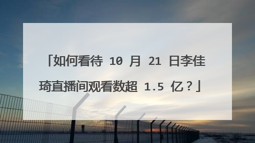 如何看待 10 月 21 日李佳琦直播间观看数超 1.5 亿？