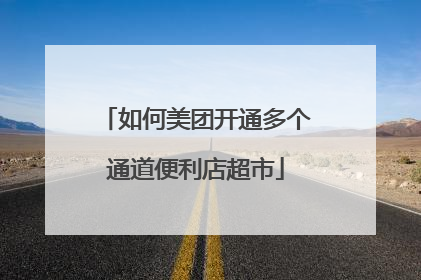 如何美团开通多个通道便利店超市