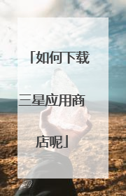 如何下载三星应用商店呢