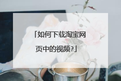 如何下载淘宝网页中的视频?