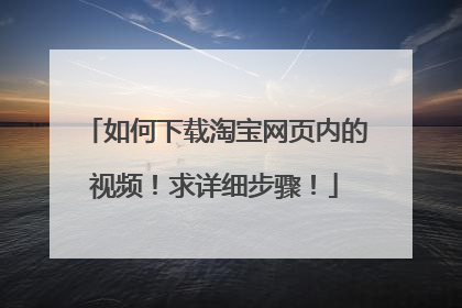 如何下载淘宝网页内的视频！求详细步骤！