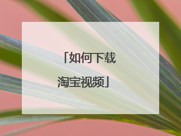 如何下载淘宝视频