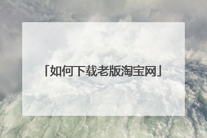 如何下载老版淘宝网
