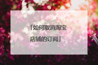 如何取消淘宝店铺的订阅