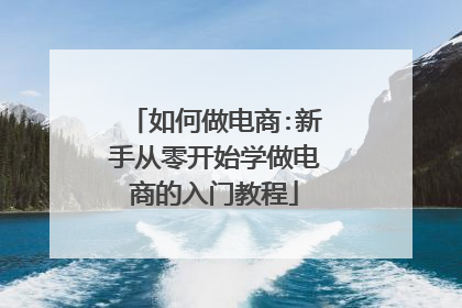 如何做电商:新手从零开始学做电商的入门教程