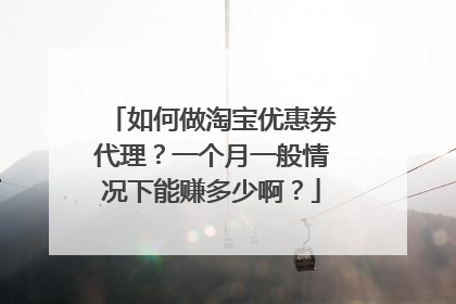 如何做淘宝优惠券代理?一个月一般情况下能赚多少啊?