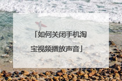 如何关闭手机淘宝视频播放声音