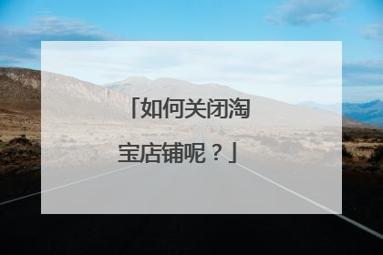 如何关闭淘宝店铺呢?
