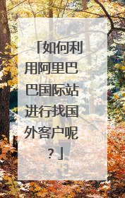 如何利用阿里巴巴国际站进行找国外客户呢?