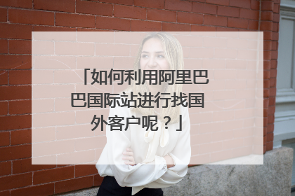 如何利用阿里巴巴国际站进行找国外客户呢?