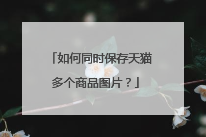 如何同时保存天猫多个商品图片?