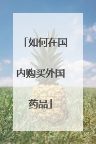如何在国内购买外国药品
