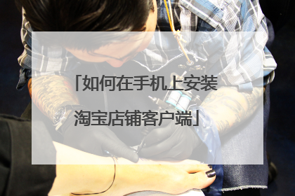 如何在手机上安装淘宝店铺客户端