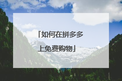 如何在拼多多上免费购物