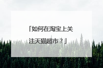 如何在淘宝上关注天猫超市?