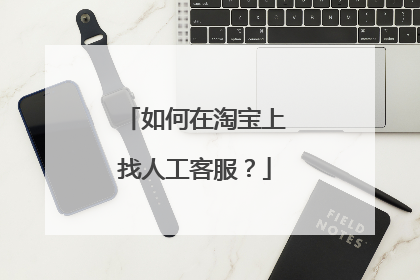 如何在淘宝上找人工客服?