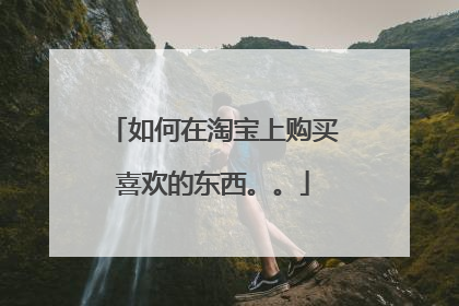 如何在淘宝上购买喜欢的东西。。
