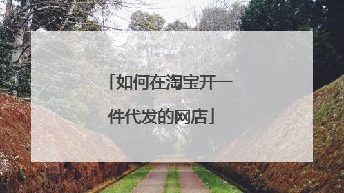 如何在淘宝开一件代发的网店