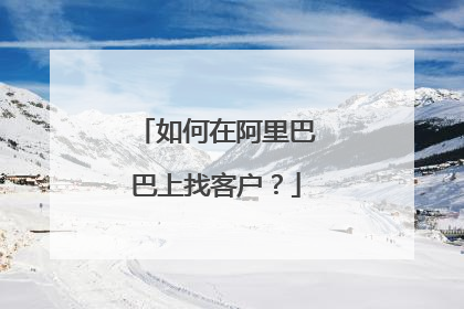 如何在阿里巴巴上找客户?