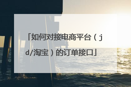 如何对接电商平台（jd/淘宝）的订单接口