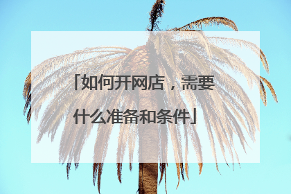 如何开网店，需要什么准备和条件