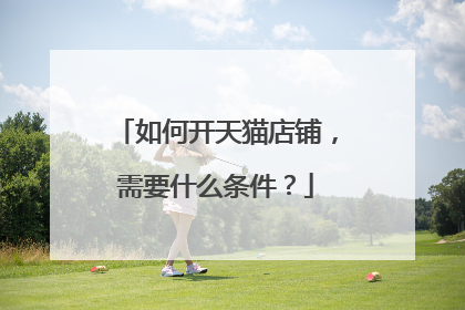 如何开天猫店铺,需要什么条件?