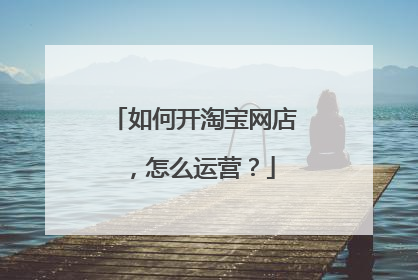 如何开淘宝网店，怎么运营？