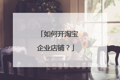 如何开淘宝企业店铺？