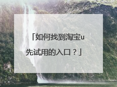 如何找到淘宝u先试用的入口?