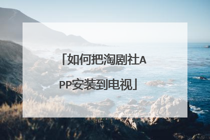 如何把淘剧社APP安装到电视