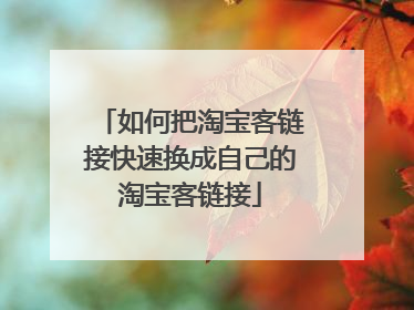 如何把淘宝客链接快速换成自己的淘宝客链接
