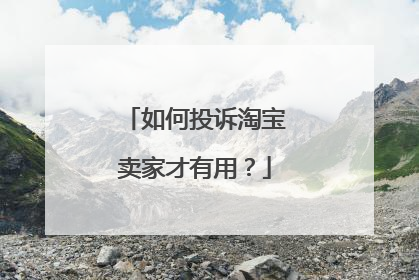 如何投诉淘宝卖家才有用?