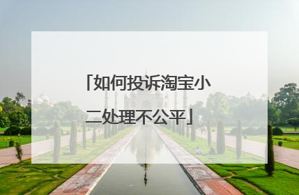 如何投诉淘宝小二处理不公平